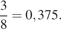  дробь: чис­ли­тель: 3, зна­ме­на­тель: 8 конец дроби =0,375. 