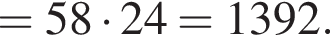 =58 умно­жить на 24=1392.
