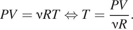 PV=\nu RT рав­но­силь­но T= дробь: чис­ли­тель: PV, зна­ме­на­тель: \nu R конец дроби . 