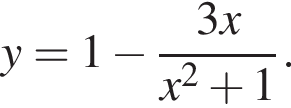 y=1 минус дробь: чис­ли­тель: 3x, зна­ме­на­тель: x в квад­ра­те плюс 1 конец дроби . 