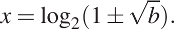 x=\log _2 левая круг­лая скоб­ка 1\pm ко­рень из: на­ча­ло ар­гу­мен­та: b конец ар­гу­мен­та пра­вая круг­лая скоб­ка .