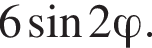6 синус 2\varphi.