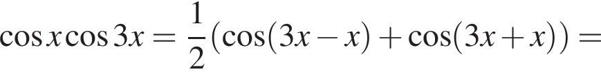 ко­си­нус x ко­си­нус 3x= дробь: чис­ли­тель: 1, зна­ме­на­тель: 2 конец дроби левая круг­лая скоб­ка ко­си­нус левая круг­лая скоб­ка 3x минус x пра­вая круг­лая скоб­ка плюс ко­си­нус левая круг­лая скоб­ка 3x плюс x пра­вая круг­лая скоб­ка пра­вая круг­лая скоб­ка =