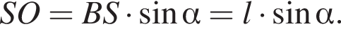 SO=BS умно­жить на синус альфа =l умно­жить на синус альфа .