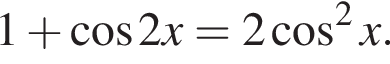  1 плюс ко­си­нус 2x=2 ко­си­нус в квад­ра­те x.