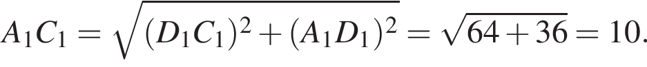 A_1C_1= ко­рень из: на­ча­ло ар­гу­мен­та: левая круг­лая скоб­ка D_1C_1 пра­вая круг­лая скоб­ка в квад­ра­те плюс левая круг­лая скоб­ка A_1D_1 пра­вая круг­лая скоб­ка в квад­ра­те конец ар­гу­мен­та = ко­рень из: на­ча­ло ар­гу­мен­та: 64 плюс 36 конец ар­гу­мен­та =10.
