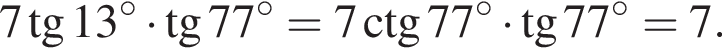 7 тан­генс 13 гра­ду­сов умно­жить на тан­генс 77 гра­ду­сов=7\ctg77 гра­ду­сов умно­жить на тан­генс 77 гра­ду­сов=7.