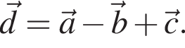 \vecd=\veca минус \vecb плюс \vecc.