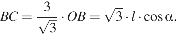 BC= дробь: чис­ли­тель: 3, зна­ме­на­тель: ко­рень из: на­ча­ло ар­гу­мен­та: 3 конец ар­гу­мен­та конец дроби умно­жить на OB= ко­рень из: на­ча­ло ар­гу­мен­та: 3 конец ар­гу­мен­та умно­жить на l умно­жить на ко­си­нус альфа . 