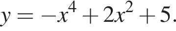  y= минус x в сте­пе­ни 4 плюс 2x в квад­ра­те плюс 5. 