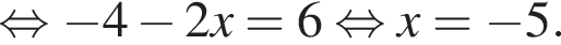  рав­но­силь­но минус 4 минус 2x=6 рав­но­силь­но x= минус 5.