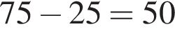 75 минус 25=50
