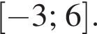  левая квад­рат­ная скоб­ка минус 3;6 пра­вая квад­рат­ная скоб­ка .