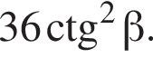 36\ctg в квад­ра­те бета .