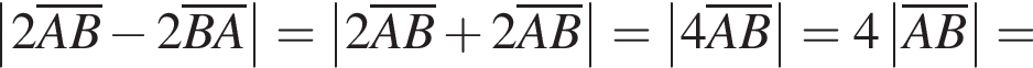 \abs2\overlineAB минус 2\overlineBA=\abs2\overlineAB плюс 2\overlineAB=\abs4\overlineAB=4\abs\overlineAB=