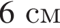 6 см