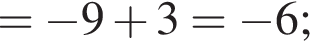 = минус 9 плюс 3= минус 6;