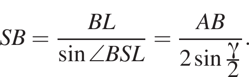 SB= дробь: чис­ли­тель: BL, зна­ме­на­тель: синус \angle BSL конец дроби = дробь: чис­ли­тель: AB, зна­ме­на­тель: 2 синус дробь: чис­ли­тель: гамма , зна­ме­на­тель: 2 конец дроби конец дроби . 