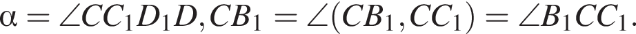  альфа =\angleCC_1D_1D,CB_1=\angle левая круг­лая скоб­ка CB_1,CC_1 пра­вая круг­лая скоб­ка =\angle B_1CC_1.