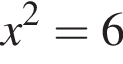 x в квад­ра­те = 6