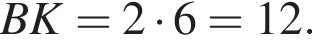 BK=2 умно­жить на 6=12.