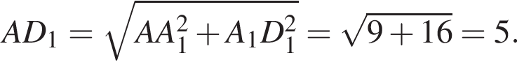 AD_1= ко­рень из: на­ча­ло ар­гу­мен­та: AA_1 в сте­пе­ни левая круг­лая скоб­ка 2 конец ар­гу­мен­та плюс A_1D_1 в квад­ра­те пра­вая круг­лая скоб­ка = ко­рень из: на­ча­ло ар­гу­мен­та: 9 плюс 16 конец ар­гу­мен­та =5.