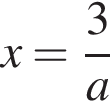 x= дробь: чис­ли­тель: 3, зна­ме­на­тель: a конец дроби 