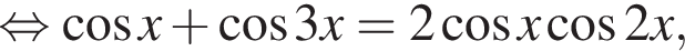  рав­но­силь­но ко­си­нус x плюс ко­си­нус 3x=2 ко­си­нус x ко­си­нус 2x,