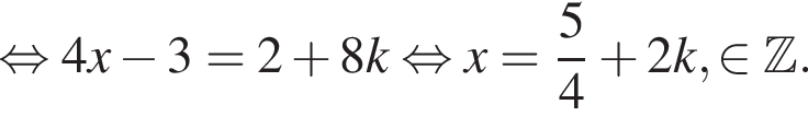  рав­но­силь­но 4x минус 3=2 плюс 8k рав­но­силь­но x = дробь: чис­ли­тель: 5, зна­ме­на­тель: 4 конец дроби плюс 2k, при­над­ле­жит Z .
