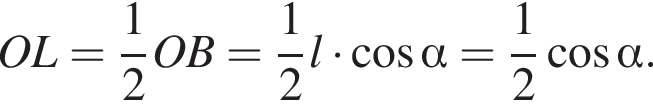 OL= дробь: чис­ли­тель: 1, зна­ме­на­тель: 2 конец дроби OB= дробь: чис­ли­тель: 1, зна­ме­на­тель: 2 конец дроби l умно­жить на ко­си­нус альфа = дробь: чис­ли­тель: 1, зна­ме­на­тель: 2 конец дроби ко­си­нус альфа .