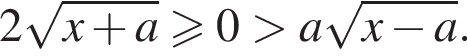 2 ко­рень из: на­ча­ло ар­гу­мен­та: x плюс a конец ар­гу­мен­та \geqslant0 боль­ше a ко­рень из: на­ча­ло ар­гу­мен­та: x минус a конец ар­гу­мен­та .