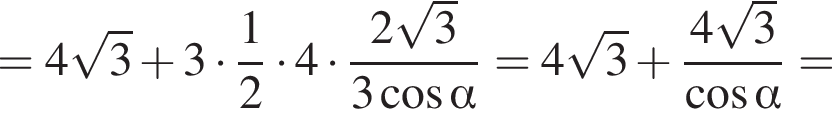 =4 ко­рень из: на­ча­ло ар­гу­мен­та: 3 конец ар­гу­мен­та плюс 3 умно­жить на дробь: чис­ли­тель: 1, зна­ме­на­тель: 2 конец дроби умно­жить на 4 умно­жить на дробь: чис­ли­тель: 2 ко­рень из: на­ча­ло ар­гу­мен­та: 3 конец ар­гу­мен­та , зна­ме­на­тель: 3 ко­си­нус альфа конец дроби =4 ко­рень из: на­ча­ло ар­гу­мен­та: 3 конец ар­гу­мен­та плюс дробь: чис­ли­тель: 4 ко­рень из: на­ча­ло ар­гу­мен­та: 3 конец ар­гу­мен­та , зна­ме­на­тель: ко­си­нус альфа конец дроби = 