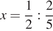 x= дробь: числитель: 1, знаменатель: 2 конец дроби : дробь: числитель: 2, знаменатель: 5 конец дроби