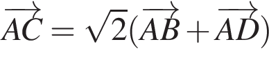  \overrightarrowAC= ко­рень из 2 левая круг­лая скоб­ка \overrightarrowAB плюс \overrightarrowAD пра­вая круг­лая скоб­ка 