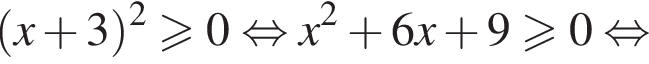  левая круг­лая скоб­ка x плюс 3 пра­вая круг­лая скоб­ка в квад­ра­те \geqslant0 рав­но­силь­но x в квад­ра­те плюс 6x плюс 9\geqslant0 рав­но­силь­но 
