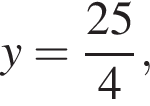 y= дробь: чис­ли­тель: 25, зна­ме­на­тель: 4 конец дроби , 
