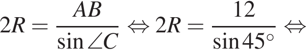 2R = дробь: чис­ли­тель: AB, зна­ме­на­тель: синус \angle C конец дроби рав­но­силь­но 2R = дробь: чис­ли­тель: 12, зна­ме­на­тель: синус 45 гра­ду­сов конец дроби рав­но­силь­но 