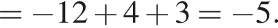 = минус 12 плюс 4 плюс 3= минус 5. 