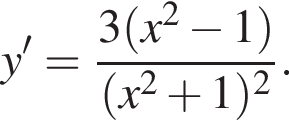 y'= дробь: чис­ли­тель: 3 левая круг­лая скоб­ка x в квад­ра­те минус 1 пра­вая круг­лая скоб­ка , зна­ме­на­тель: левая круг­лая скоб­ка x в квад­ра­те плюс 1 пра­вая круг­лая скоб­ка в квад­ра­те конец дроби . 
