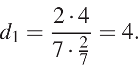 d_1= дробь: чис­ли­тель: 2 умно­жить на 4, зна­ме­на­тель: 7 умно­жить на дробь: чис­ли­тель: 2, зна­ме­на­тель: 7 конец дроби конец дроби =4. 