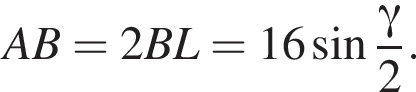 AB=2BL=16 синус дробь: чис­ли­тель: гамма , зна­ме­на­тель: 2 конец дроби . 