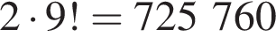 2 умно­жить на 9! = 725 760