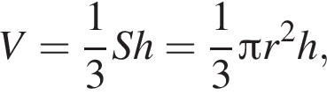 V= дробь: чис­ли­тель: 1, зна­ме­на­тель: 3 конец дроби Sh= дробь: чис­ли­тель: 1, зна­ме­на­тель: 3 конец дроби Пи r в квад­ра­те h, 