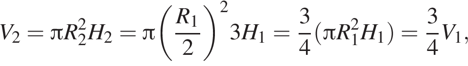 V_2= Пи R_2 в квад­ра­те H_2= Пи левая круг­лая скоб­ка дробь: чис­ли­тель: R_1, зна­ме­на­тель: 2 конец дроби пра­вая круг­лая скоб­ка в квад­ра­те 3H_1= дробь: чис­ли­тель: 3, зна­ме­на­тель: 4 конец дроби левая круг­лая скоб­ка Пи R_1 в квад­ра­те H_1 пра­вая круг­лая скоб­ка = дробь: чис­ли­тель: 3, зна­ме­на­тель: 4 конец дроби V_1, 
