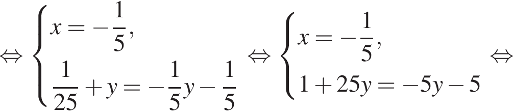  рав­но­силь­но си­сте­ма вы­ра­же­ний x= минус дробь: чис­ли­тель: 1, зна­ме­на­тель: 5 конец дроби , дробь: чис­ли­тель: 1, зна­ме­на­тель: 25 конец дроби плюс y= минус дробь: чис­ли­тель: 1, зна­ме­на­тель: 5 конец дроби y минус дробь: чис­ли­тель: 1, зна­ме­на­тель: 5 конец дроби конец си­сте­мы . рав­но­силь­но си­сте­ма вы­ра­же­ний x= минус дробь: чис­ли­тель: 1, зна­ме­на­тель: 5 конец дроби ,1 плюс 25y= минус 5y минус 5 конец си­сте­мы . рав­но­силь­но 