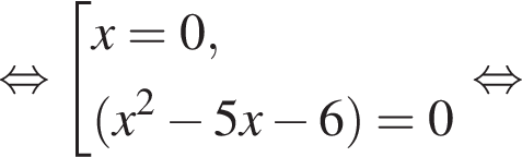  рав­но­силь­но со­во­куп­ность вы­ра­же­ний x=0, левая круг­лая скоб­ка x в квад­ра­те минус 5x минус 6 пра­вая круг­лая скоб­ка = 0 конец со­во­куп­но­сти рав­но­силь­но 