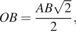 OB= дробь: чис­ли­тель: AB ко­рень из: на­ча­ло ар­гу­мен­та: 2 конец ар­гу­мен­та , зна­ме­на­тель: 2 конец дроби , 