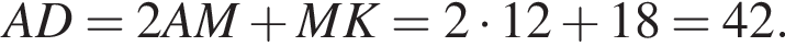 AD=2 AM плюс MK=2 умно­жить на 12 плюс 18=42.