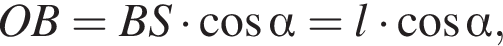 OB=BS умно­жить на ко­си­нус альфа =l умно­жить на ко­си­нус альфа ,