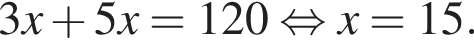 3x плюс 5x=120 рав­но­силь­но x=15.